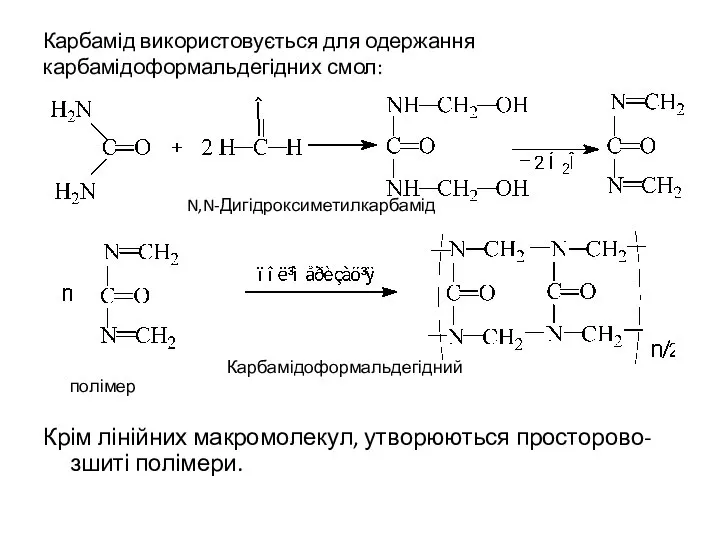 Карбамід використовується для одержання карбамідоформальдегідних смол: N,N-Дигідроксиметилкарбамід Карбамідоформальдегідний полімер Крім лінійних макромолекул, утворюються просторово-зшиті полімери.