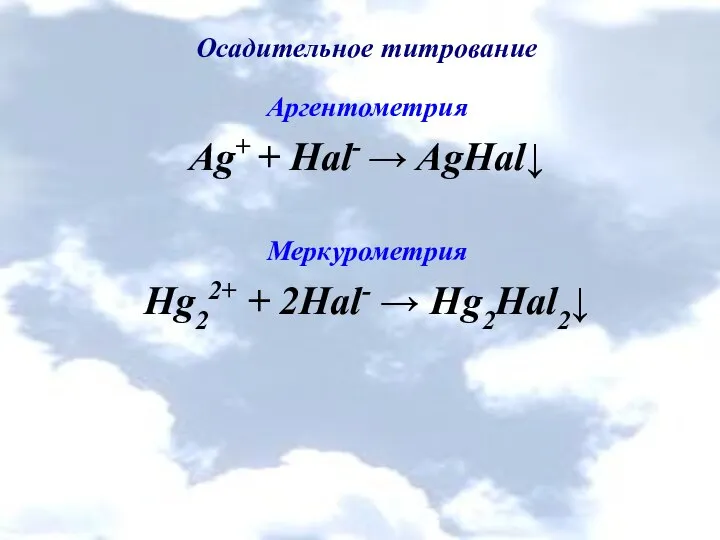 Осадительное титрование Аргентометрия Ag+ + Hal- → AgHal↓ Меркурометрия Hg22+ + 2Hal- → Hg2Hal2↓