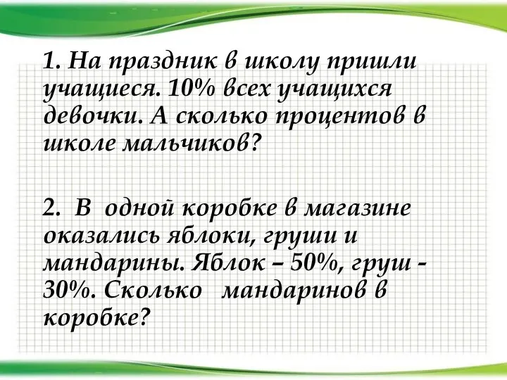 1. На праздник в школу пришли учащиеся. 10% всех учащихся девочки.