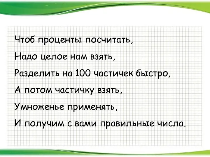 Чтоб проценты посчитать, Надо целое нам взять, Разделить на 100 частичек