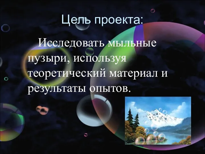 Цель проекта: Исследовать мыльные пузыри, используя теоретический материал и результаты опытов.