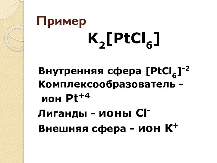 Пример K2[PtCl6] Внутренняя сфера [PtCl6]-2 Комплексообразователь - ион Pt+4 Лиганды -