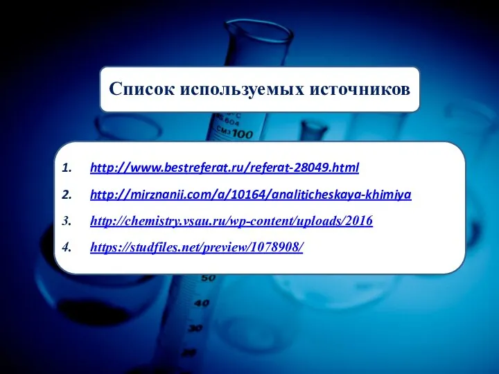 Список используемых источников http://www.bestreferat.ru/referat-28049.html http://mirznanii.com/a/10164/analiticheskaya-khimiya http://chemistry.vsau.ru/wp-content/uploads/2016 https://studfiles.net/preview/1078908/