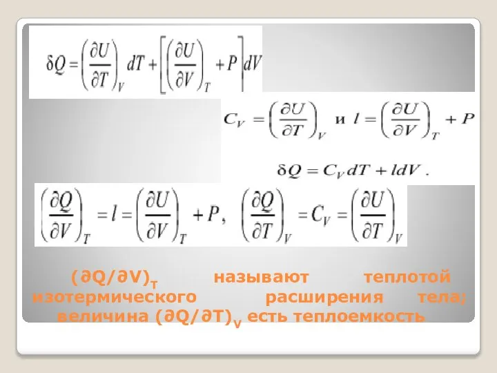 (∂Q/∂V)T называют теплотой изотермического расширения тела; величина (∂Q/∂T)V есть теплоемкость