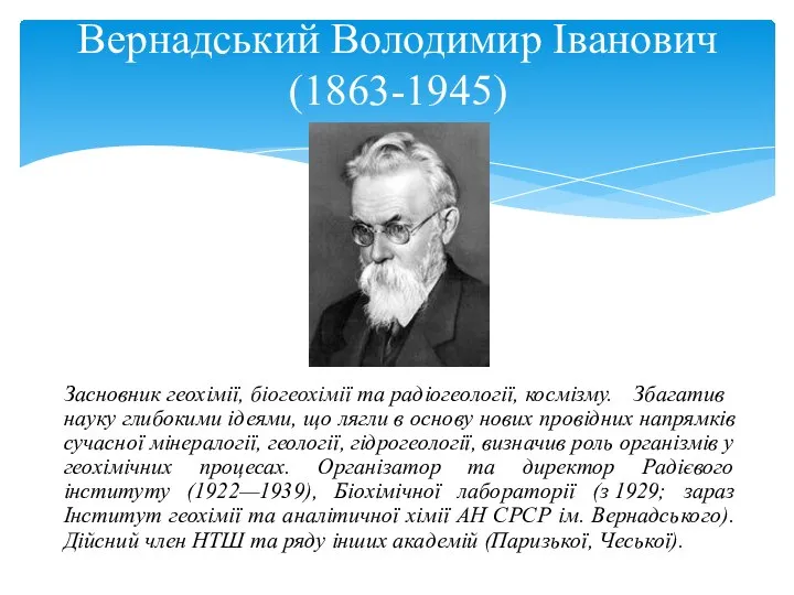 Засновник геохімії, біогеохімії та радіогеології, космізму. Збагатив науку глибокими ідеями, що
