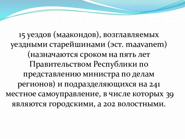 15 уездов (маакондов), возглавляемых уездными старейшинами (эст. maavanem) (назначаются сроком на