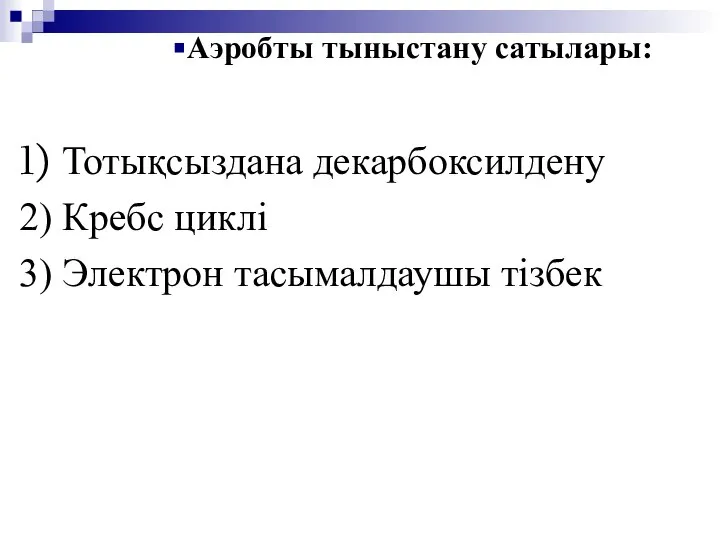 Аэробты тыныстану сатылары: 1) Тотықсыздана декарбоксилдену 2) Кребс циклі 3) Электрон тасымалдаушы тізбек