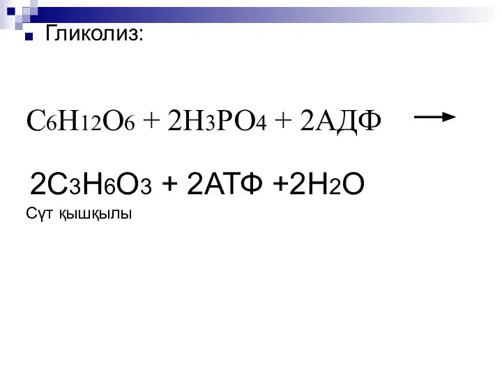 Гликолиз: С6Н12О6 + 2Н3РО4 + 2АДФ 2С3Н6О3 + 2АТФ +2Н2О Сүт қышқылы