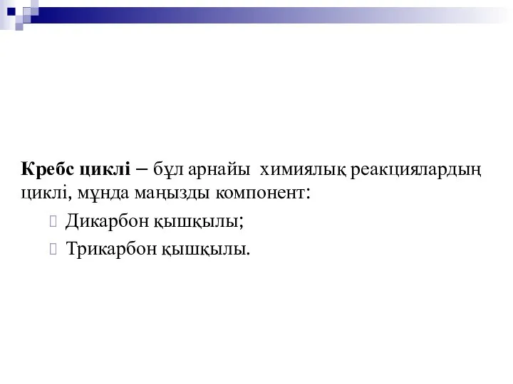 Кребс циклі – бұл арнайы химиялық реакциялардың циклі, мұнда маңызды компонент: Дикарбон қышқылы; Трикарбон қышқылы.