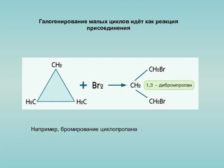 Галогенирование малых циклов идёт как реакция присоединения Например, бромирование циклопропана