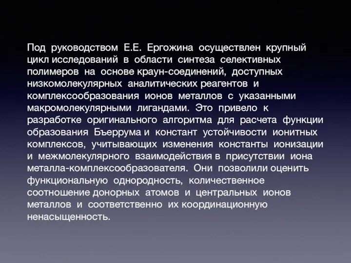 Под руководством Е.Е. Ергожина осуществлен крупный цикл исследований в области синтеза