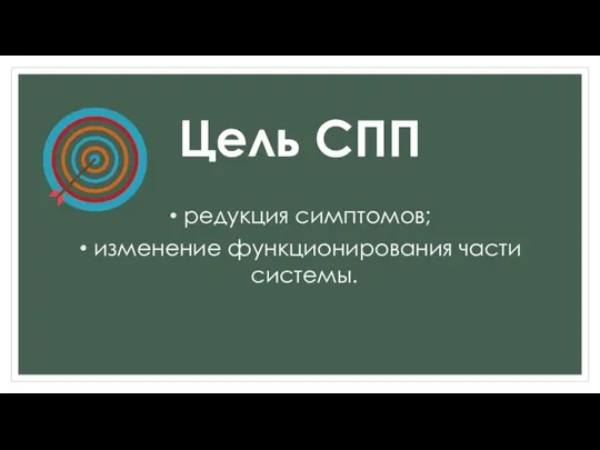 Цель СПП редукция симптомов; изменение функционирования части системы.