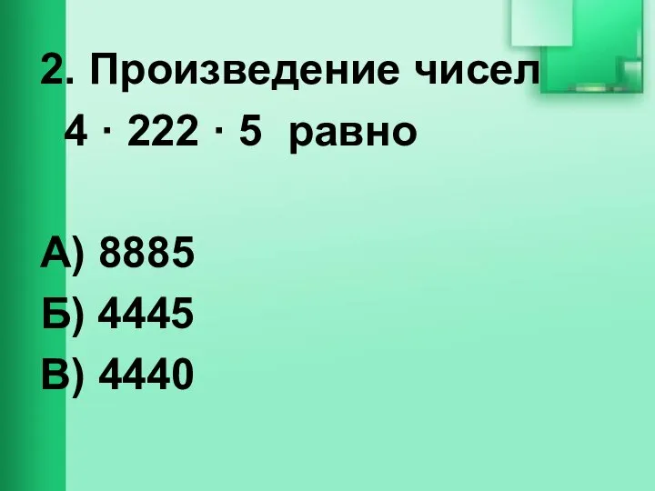 2. Произведение чисел 4 · 222 · 5 равно А) 8885 Б) 4445 В) 4440