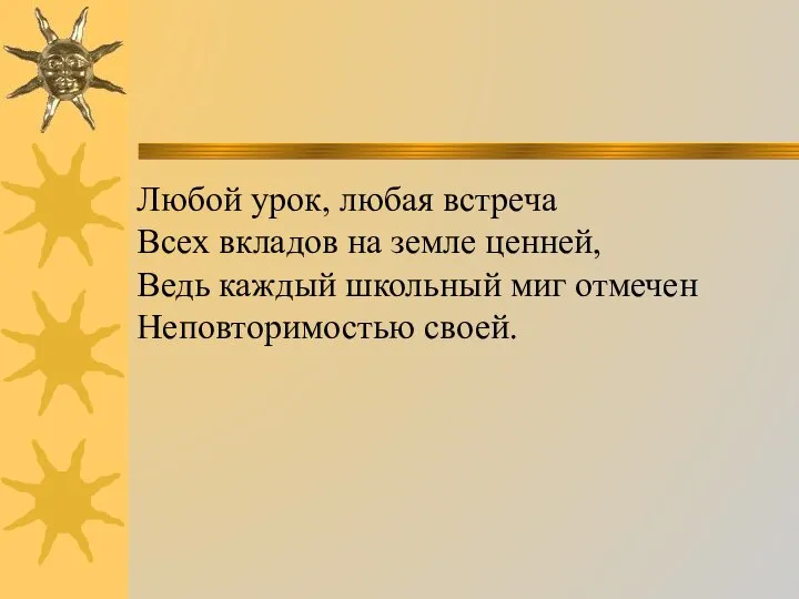 Любой урок, любая встреча Всех вкладов на земле ценней, Ведь каждый школьный миг отмечен Неповторимостью своей.