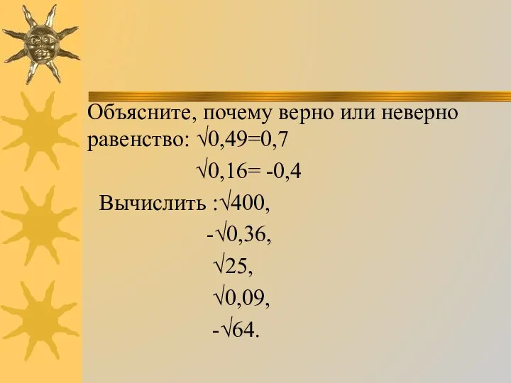 Объясните, почему верно или неверно равенство: √0,49=0,7 √0,16= -0,4 Вычислить :√400, -√0,36, √25, √0,09, -√64.