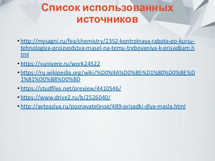 Список использованных источников http://mysagni.ru/fea/chemistry/2352-kontrolnaya-rabota-po-kursu-tehnologiya-proizvodstva-masel-na-temu-trebovaniya-k-prisadkam.html https://vunivere.ru/work24522 https://ru.wikipedia.org/wiki/%D0%9A%D0%B5%D1%80%D0%BE%D1%81%D0%B8%D0%BD https://studfiles.net/preview/4410546/ https://www.drive2.ru/b/2526040/ http://avtoaziya.ru/poznavateljnoe/489-prisadki-dlya-masla.html