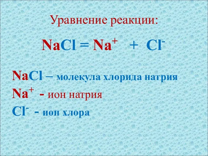 Уравнение реакции: NaCl = Na+ + Cl- NaCl – молекула хлорида