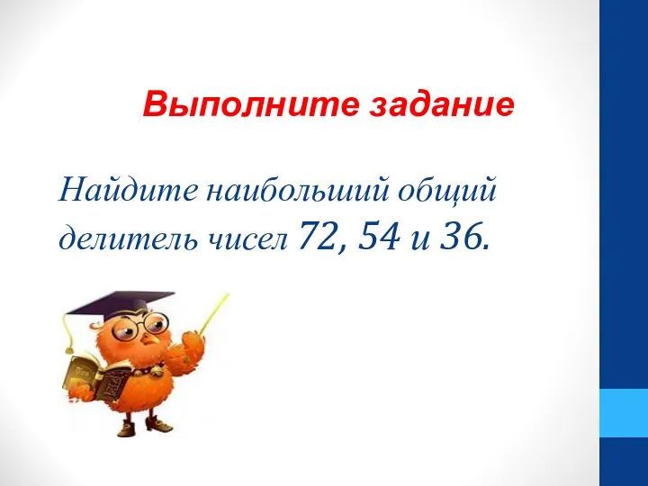 Найдите наибольший общий делитель чисел 72, 54 и 36. Выполните задание