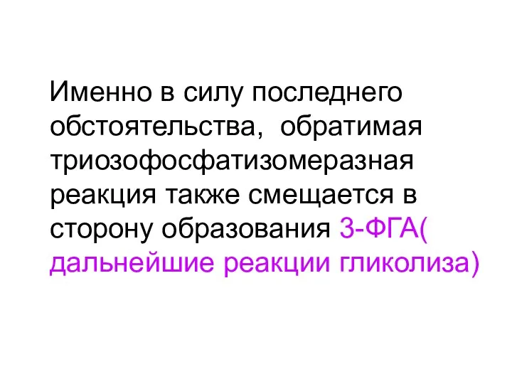 Именно в силу последнего обстоятельства, обратимая триозофосфатизомеразная реакция также смещается в