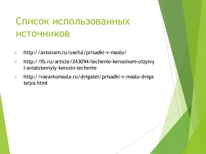 Список использованных источников http://avtonam.ru/useful/prisadki-v-maslo/ http://fb.ru/article/243094/lechenie-kerosinom-otzyivyi-aviatsionnyiy-kerosin-lechenie http://vseavtomasla.ru/dvigatel/prisadki-v-maslo-dvigatelya.html