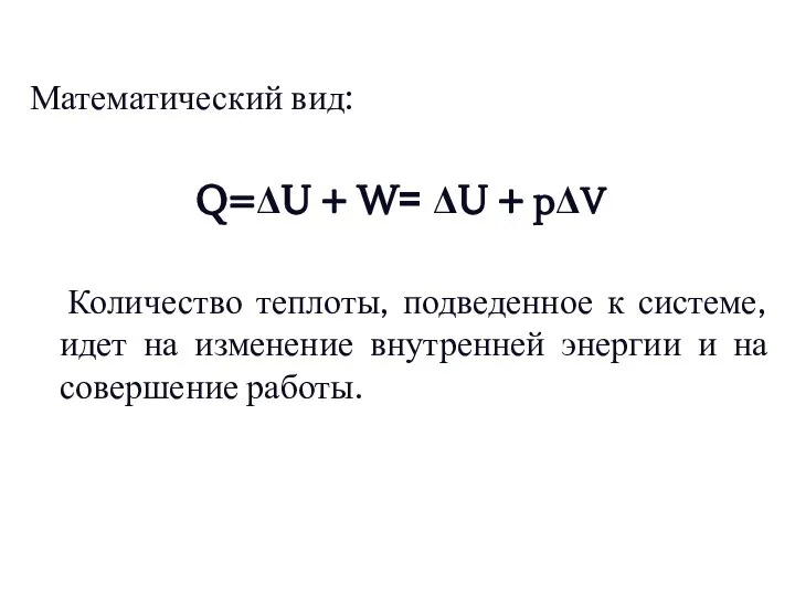 Математический вид: Q=ΔU + W= ΔU + pΔV Количество теплоты, подведенное