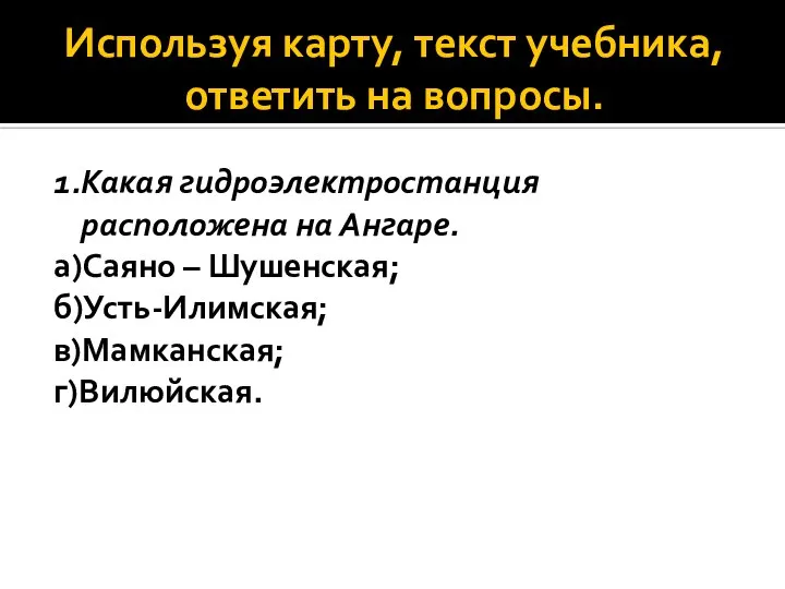 Используя карту, текст учебника, ответить на вопросы. 1.Какая гидроэлектростанция расположена на