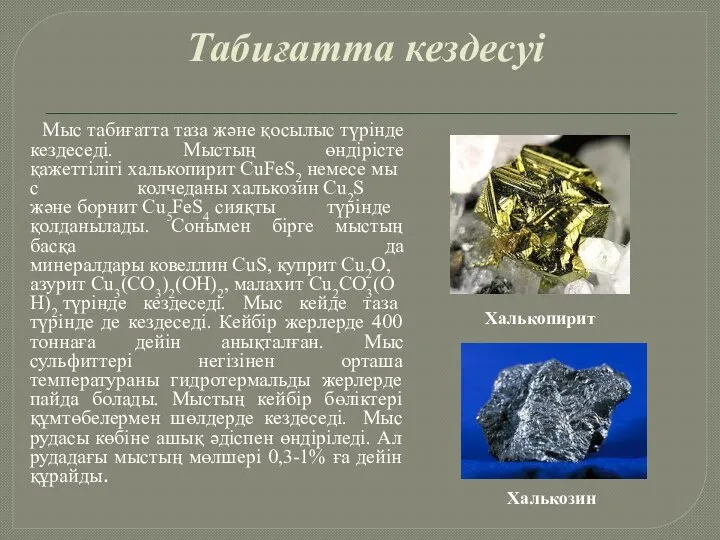 Табиғатта кездесуі Мыс табиғатта таза және қосылыс түрінде кездеседі. Мыстың өндірісте