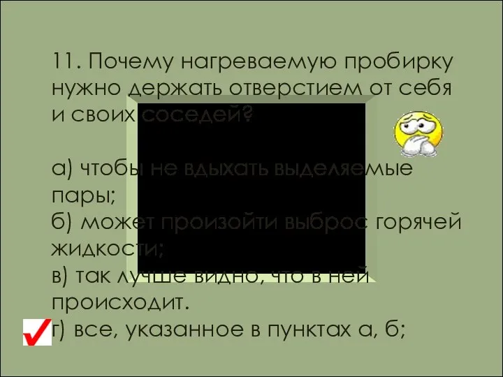 11. Почему нагреваемую пробирку нужно держать отверстием от себя и своих