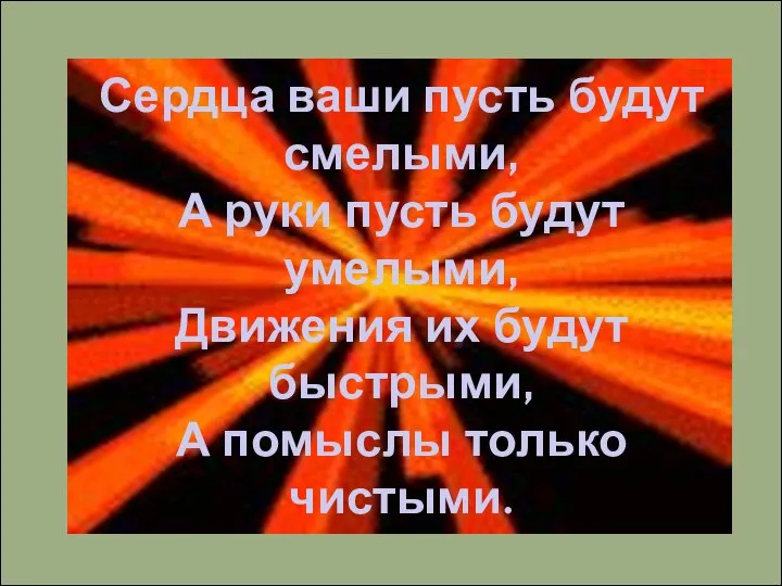 Сердца ваши пусть будут смелыми, А руки пусть будут умелыми, Движения