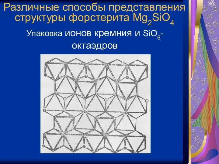 Различные способы представления структуры форстерита Mg2SiO4 Упаковка ионов кремния и SiO6- октаэдров