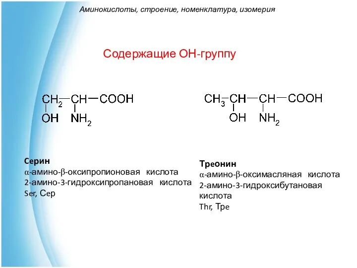 Содержащие ОН-группу Ceрин α-амино-β-оксипропионовая кислота 2-амино-3-гидроксипропановая кислота Ser, Сeр Трeонин α-амино-β-оксимасляная