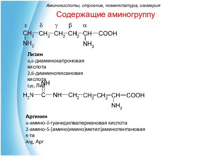 Содержащие аминогруппу Лизин α,ε-диаминокапроновая кислота 2,6-диаминогексановая кислота Lys, Лиз Аргинин α-амино-δ-гуанидилвалериановая