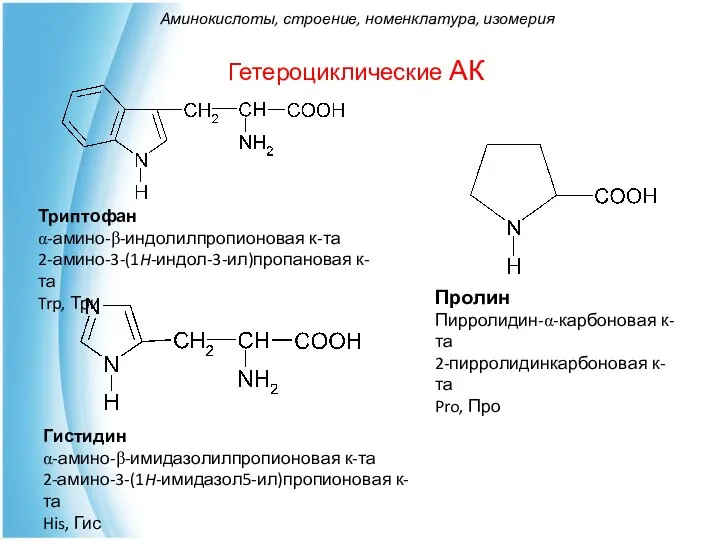 Гетероциклические АК Триптофан α-амино-β-индолилпропионовая к-та 2-амино-3-(1H-индол-3-ил)пропановая к-та Trp, Три Гистидин α-амино-β-имидазолилпропионовая