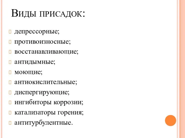 Виды присадок: депрессорные; противоизносные; восстанавливающие; антидымные; моющие; антиокислительные; диспергирующие; ингибиторы коррозии; катализаторы горения; антитурбулентные.