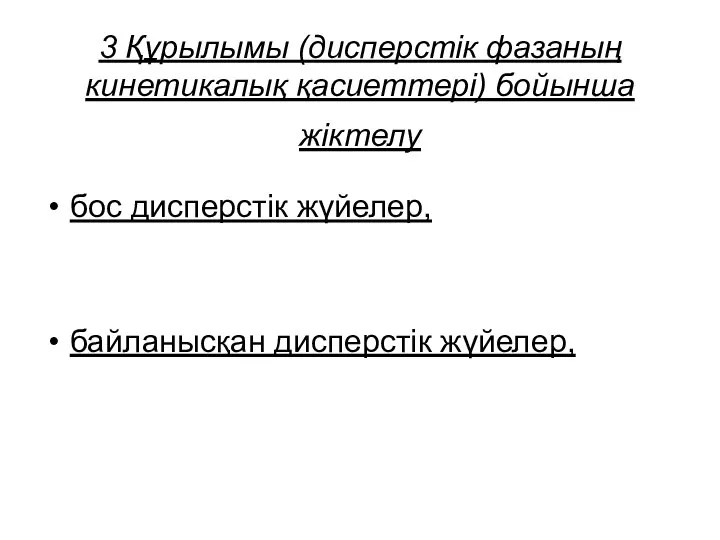 3 Құрылымы (дисперстік фазаның кинетикалық қасиеттері) бойынша жіктелу бос дисперстік жүйелер, байланысқан дисперстік жүйелер,