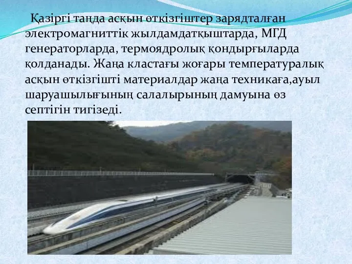 Қазіргі таңда асқын өткізгіштер зарядталған электромагниттік жылдамдатқыштарда, МГД генераторларда, термоядролық қондырғыларда