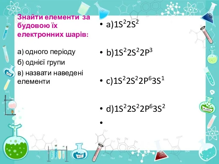 Знайти елементи за будовою їх електронних шарів: a)1S22S2 b)1S22S22P3 c)1S22S22P63S1 d)1S22S22P63S2