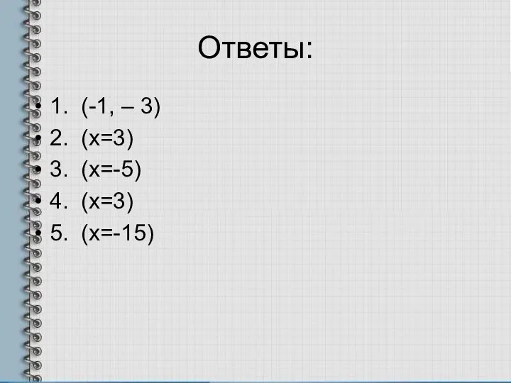 Ответы: 1. (-1, – 3) 2. (х=3) 3. (х=-5) 4. (х=3) 5. (х=-15)