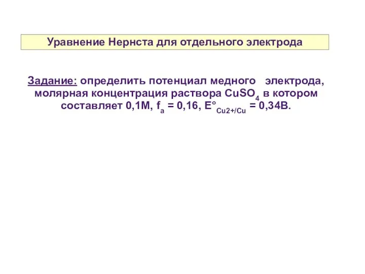 Уравнение Нернста для отдельного электрода Задание: определить потенциал медного электрода, молярная