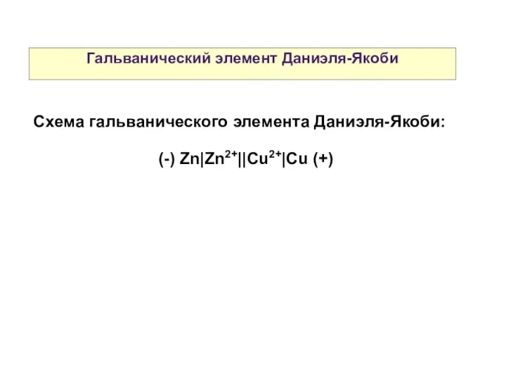 Гальванический элемент Даниэля-Якоби Схема гальванического элемента Даниэля-Якоби: (-) Zn|Zn2+||Cu2+|Cu (+)