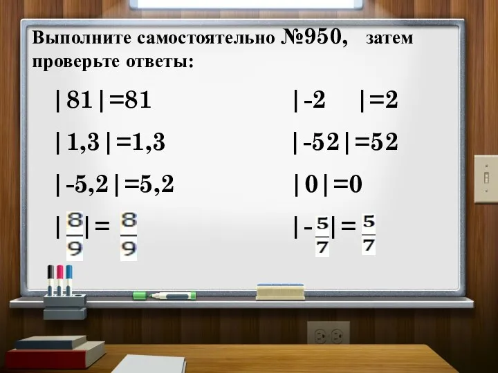 Выполните самостоятельно №950, затем проверьте ответы: |81|=81 |-2 |=2 |1,3|=1,3 |-52|=52