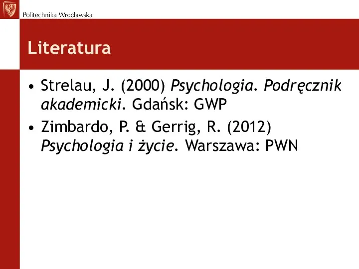 Literatura Strelau, J. (2000) Psychologia. Podręcznik akademicki. Gdańsk: GWP Zimbardo, P.