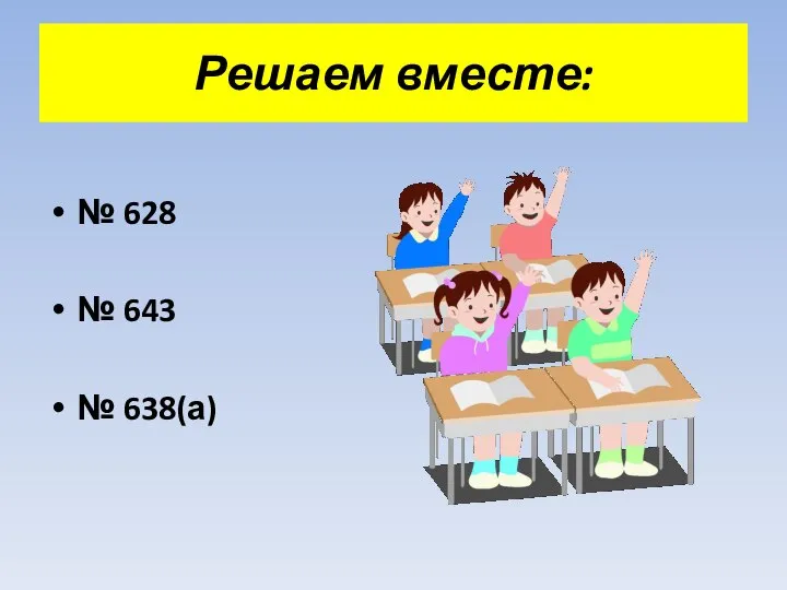 Решаем вместе: № 628 № 643 № 638(а)