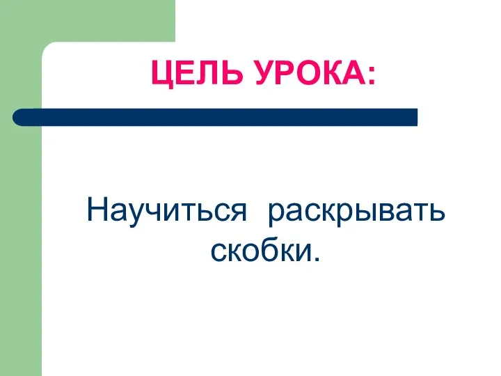 ЦЕЛЬ УРОКА: Научиться раскрывать скобки.