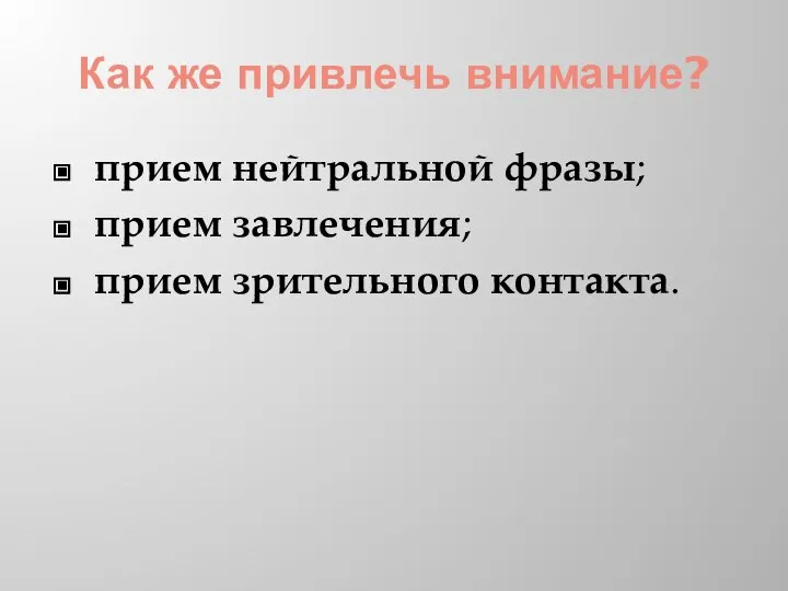 Как же привлечь внимание? прием нейтральной фразы; прием завлечения; прием зрительного контакта.