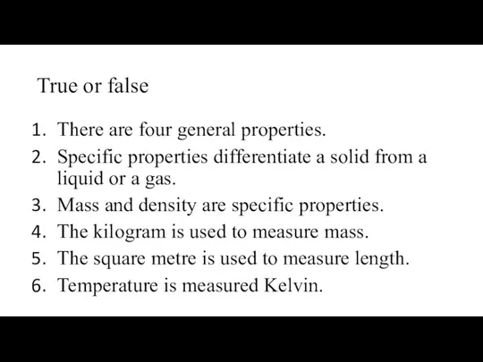 True or false There are four general properties. Specific properties differentiate