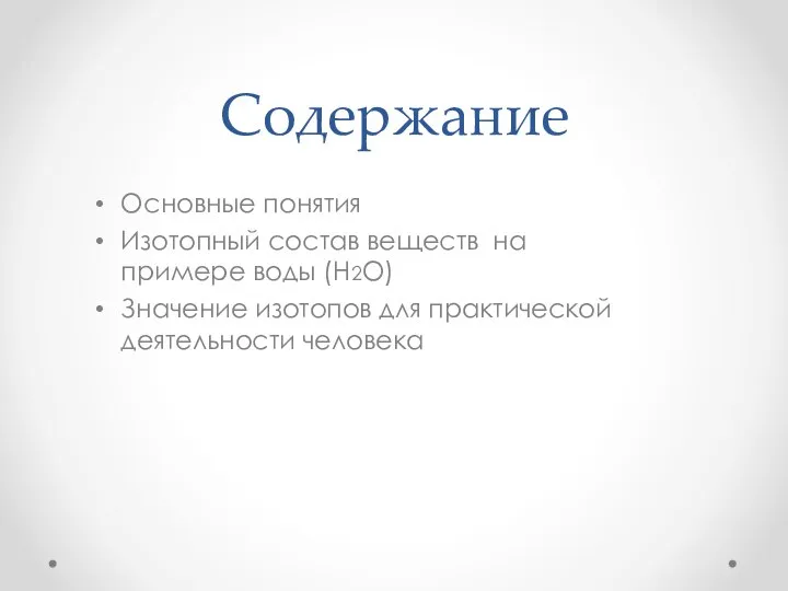 Содержание Основные понятия Изотопный состав веществ на примере воды (Н2O) Значение изотопов для практической деятельности человека