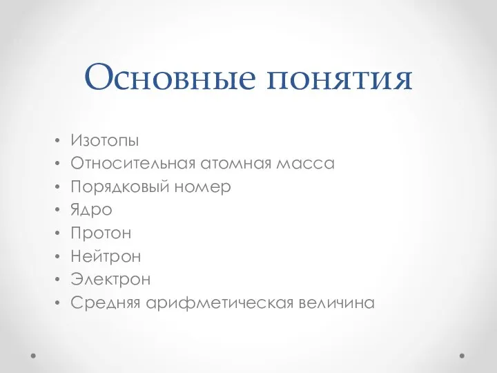 Основные понятия Изотопы Относительная атомная масса Порядковый номер Ядро Протон Нейтрон Электрон Средняя арифметическая величина