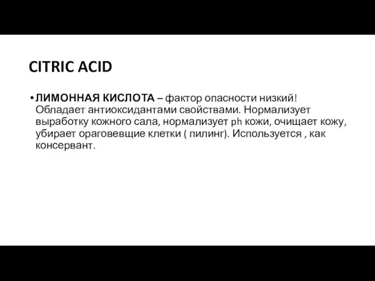 CITRIC ACID ЛИМОННАЯ КИСЛОТА – фактор опасности низкий! Обладает антиоксидантами свойствами.