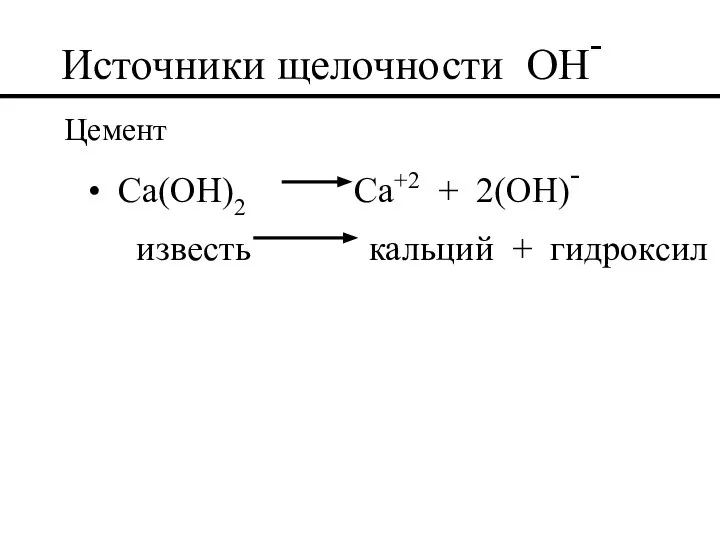Источники щелочности OH- Цемент Ca(OH)2 Ca+2 + 2(OH)- известь кальций + гидроксил